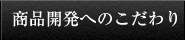 商品開発へのこだわり